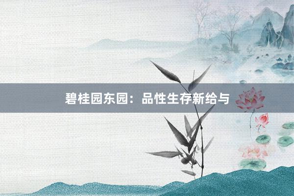 碧桂园东园:品性生存新给与